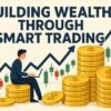 Building Wealth Through Smart Trading